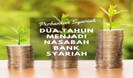 Nasabah Bank Syariah: Dua Tahun Menjadi Nasabah Bank Syariah