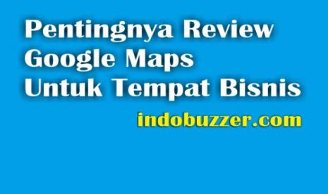 Review Google Maps Sangat Penting Terkait Rekomendasi Tempat Bisnis