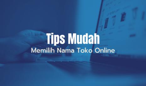 Biar Mudah Diingat, Berikut Tips Memilih Nama Toko Online Kamu!