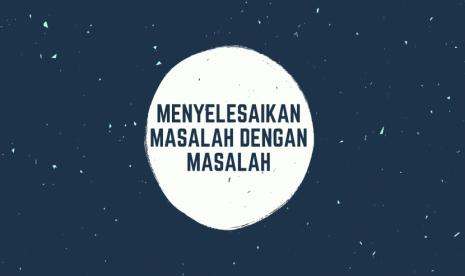 Menyelesaikan Masalah dengan Masalah