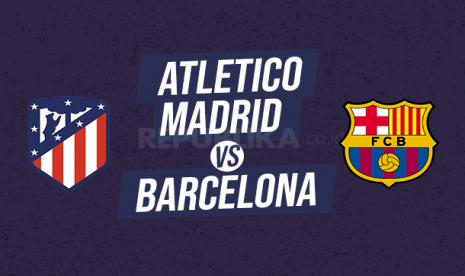 Liga Spanyol; Atletico Madrid Vs Barcelona