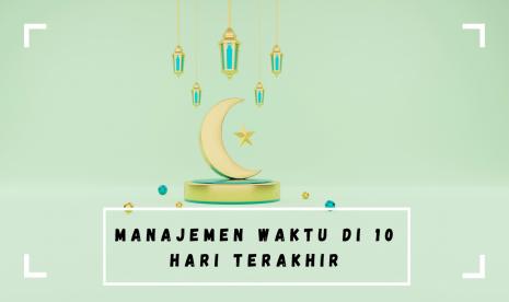 Pentingnya manajemen waktu di 10 hari terakhir Ramadhan.