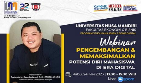 Program Studi (prodi) Manajemen dan prodi Bisnis Digital Kampus Digital Bisnis Universitas Nusa Mandiri (UNM) akan menyelenggarakan kegiatan webinar dengan tema Pengembangan dan Memaksimalkan Potensi Diri Mahasiswa di Era Digital. Webinar ini akan dilaksanakan pada Rabu 24 Mei 2023 dan diselenggarakan secara daring, pukul 13.30-15.30 WIB dengan menghadirkan Syahadatan Beva Agdesuri, Talent and People Development Manager dari Alami Institut.