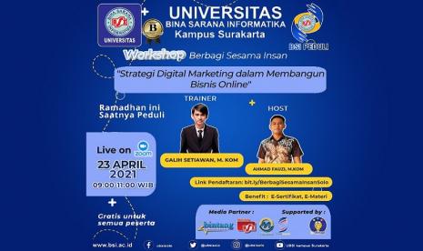 Universitas BSI (Bina Sarana Informatika) kampus Solo mengajak seluruh masyarakat dari berbagai kalangan mengikuti workshop Berbagi Sesama Insan. Dengan mengusung tema Strategi Digital marketing dalam Membangun Bisnis Online ini mendatangkan narasumber Galih Setiawan yang akan dilangsungkan pada Jum’at, 23 April 2021, pukul 09.00 – 11.00 WIB melalui zoom cloud meetings.