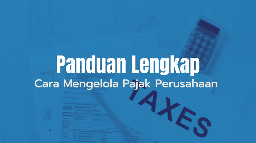 Panduan Cara Mudah Mengelola Pajak Perusahaan