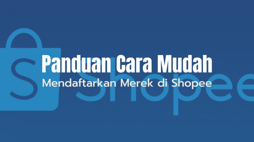 Panduan Cara Mudah Mendaftarkan Merek di Shopee