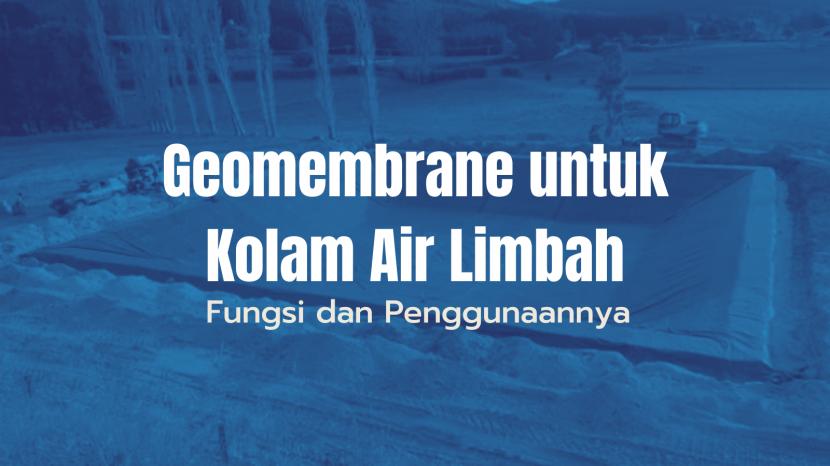 Fungsi dan Penggunaan Geomembrane Untuk Kolam Air Limbah