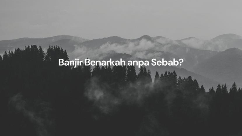 Banjir Benarkah Tanpa Sebab?