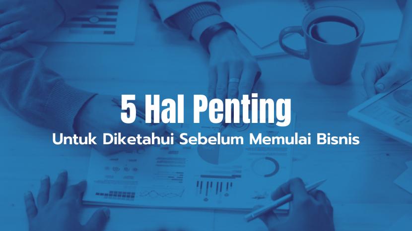 Ingin Memulai Bisnis? 5 Hal Ini Sebaiknya Anda Pahami!