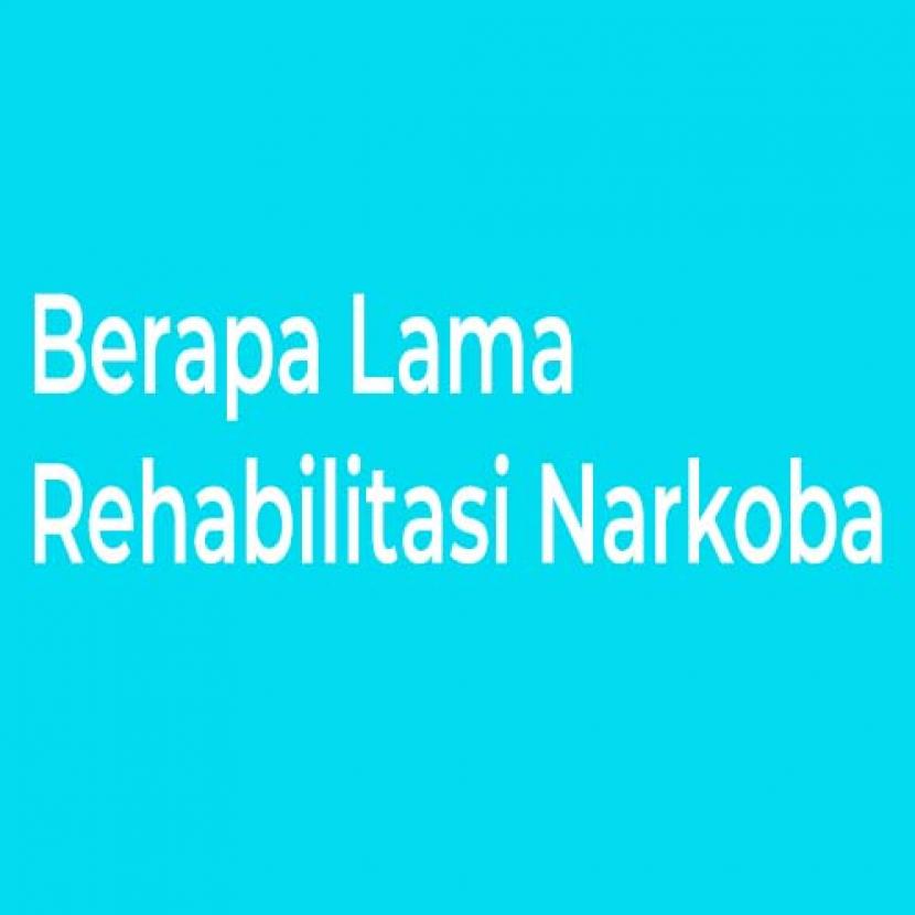 Rehabilitasi Narkoba: Berapa Lama Rehabilitasi Narkoba Dijalankan?