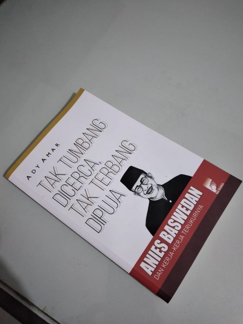 Buku Tak Tumbang Dicerca, Tak Terbang Dipuja (Anies Baswedan dan Kerja-Kerja Terukurnya).