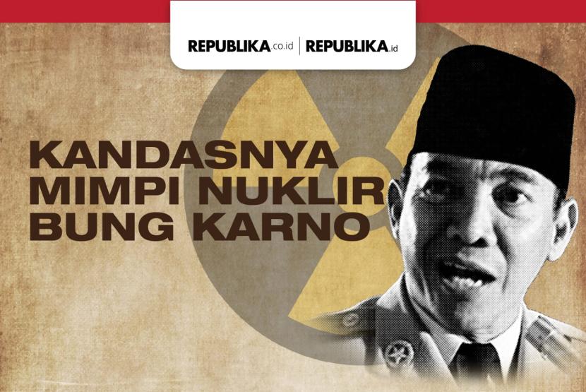 Kandasnya Mimpi Nuklir Bung Karno