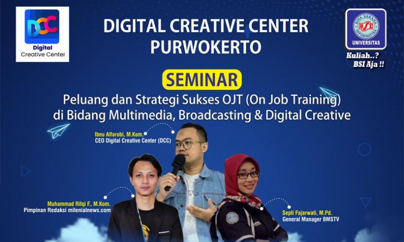 Perusahaan startup Digital Creative Center (DCC) atau Lab AlfaOne bekerja sama dengan Kampus Digital Kreatif Universitas Bina Sarana Informatika (BSI) mengadakan seminar Peluang dan Strategi Sukses OJT (On the Job Training) di Bidang Multimedia, Broadcasting & Digital Creative. Kegiatan ini akan dilaksanakan secara offline, Senin (27/2/2023) di Universitas BSI kampus Purwokerto.