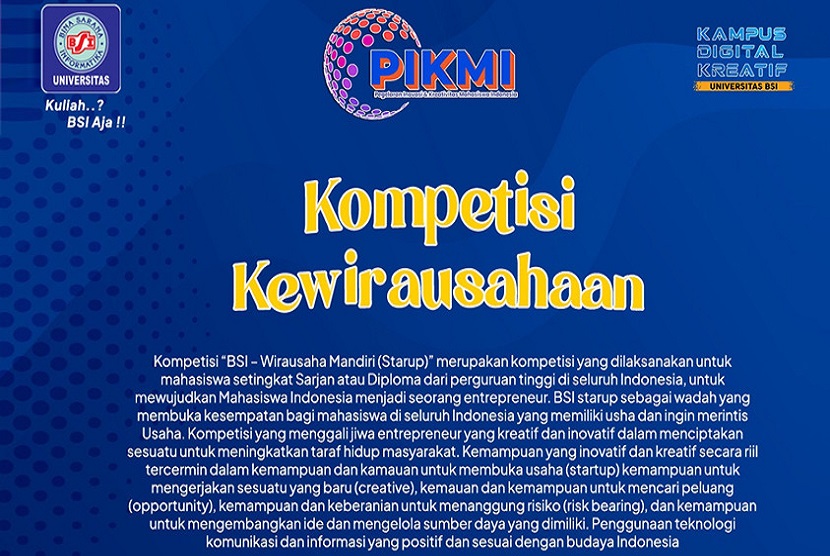  Sebagai Kampus Digital Kreatif, Universitas BSI (Bina Sarana Informatika) kembali mengadakan kompetisi bertajuk Pegelaran Inovasi & Kreativitas Mahasiswa Indonesia (PIKMI) 2023. Ajang ini memberikan kesempatan kepada seluruh mahasiswa untuk berkontribusi dalam berbagai kompetisi salah satunya Kompetisi Kewirausahaan. 