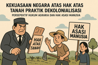 Kekuasaan Negara Atas Hak Atas Tanah Praktek Dekolonialisasi: Persepektif Hukum Agraria dan Hak Asasi Manusia